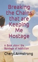 Breaking the Chains that are Keeping Me Hostage: A Book About the Bondage of Addiction