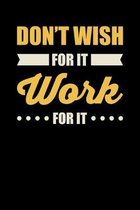 Don't Wish For It Work For It: Motivational & Inspirational Notebook