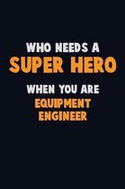 Who Need A SUPER HERO, When You Are Equipment Engineer