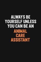 Always Be Yourself Unless You Can Be An Animal Care Assistant: Inspirational life quote blank lined Notebook 6x9 matte finish