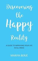 Discovering the Happy Reality: A Guide to Improving Your Life in All Areas