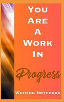 You Are A Work In Progress Writing Notebook