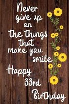 Never give up on the things that make you smile Happy 33rd Birthday: 33 Year Old Birthday Gift Journal / Notebook / Diary / Unique Greeting Card Alter