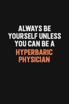 Always Be Yourself Unless You can Be A Hyperbaric physician: Inspirational life quote blank lined Notebook 6x9 matte finish