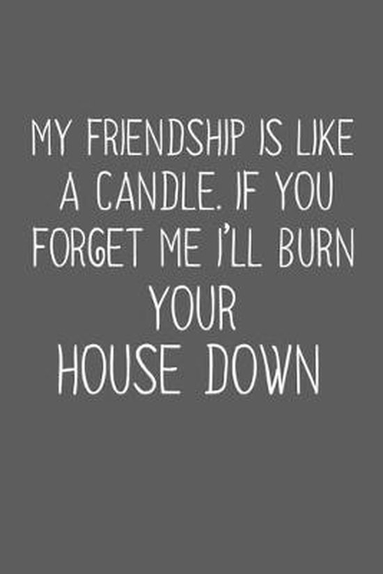 Best Friend Funny Pic My Friendship Is Like A Candle If You Forget Me I'll Burn Your House Down:  Funny Gift... | Bol.com