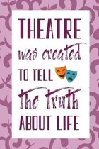 Theatre Was Created To Tell The Truth About Life: notebook journal For theatre Lovers