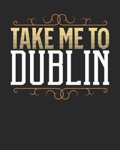 Take Me To Dublin: Dublin Travel Journal- Dublin Vacation Journal - 150 Pages 8x10 - Packing Check List - To Do Lists - Outfit Planner An