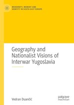 Modernity, Memory and Identity in South-East Europe - Geography and Nationalist Visions of Interwar Yugoslavia
