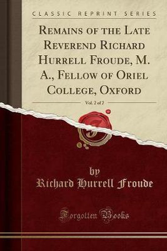 Remains of the Late Reverend Richard Hurrell Froude, M. A., Fellow of