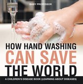 How Hand Washing Can Save the World A Children's Disease Book (Learning About Diseases)