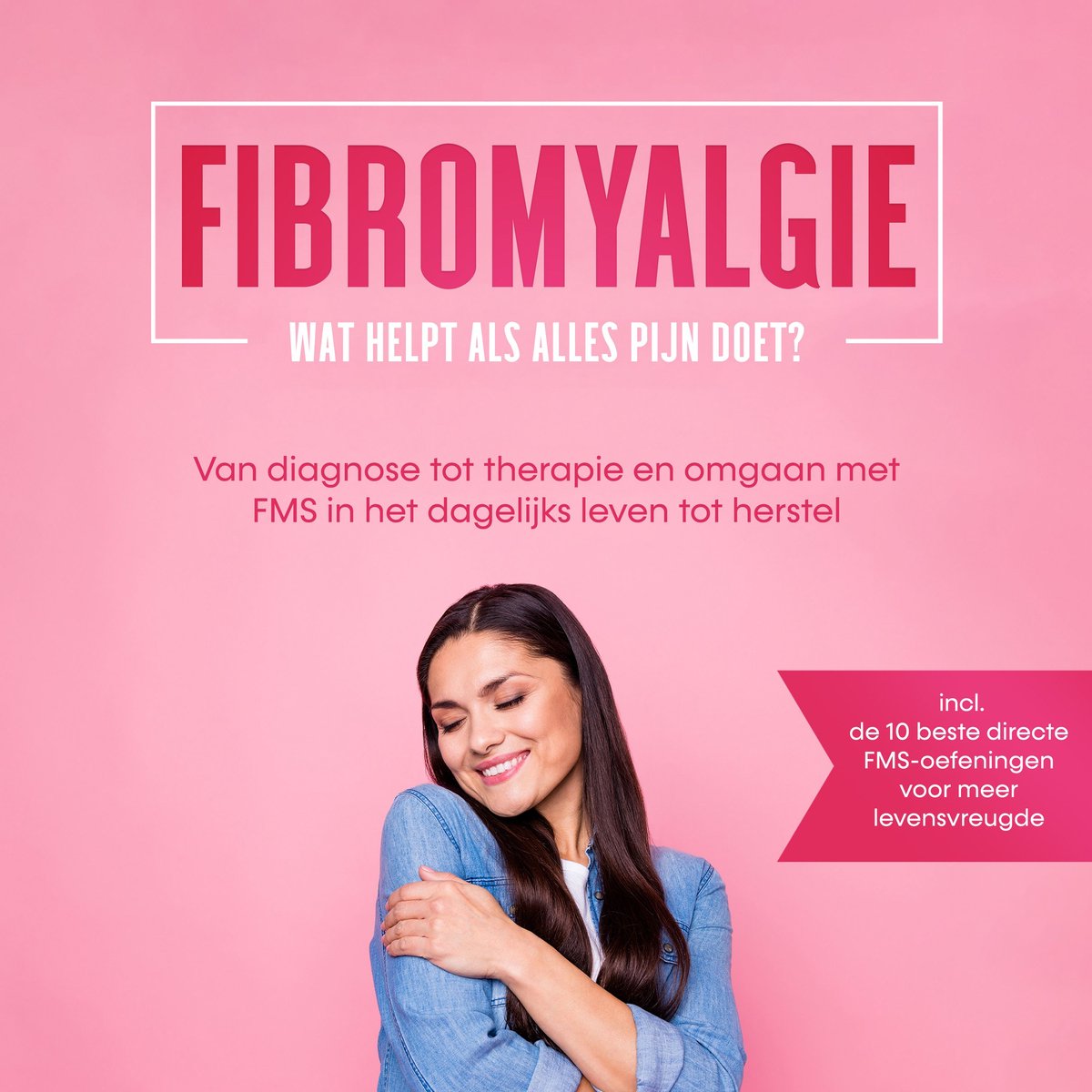 Fibromyalgie, Wat Helpt Als Alles Pijn Doet? Van Diagnose Tot Therapie En Omgaan Met Fms In Het Dagelijks Leven Tot Herstel – Inclusief De 10 Beste