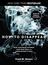 How to Disappear Erase Your Digital Footprint, Leave False Trails, and Vanish Without a Trace