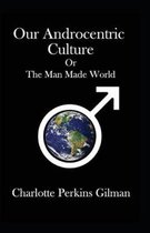 Our Androcentric Culture Or The Man-Made World: Illustrated edtion