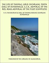 The Life of Thomas, Lord Cochrane, Tenth Earl of Dundonald, G.C.B., Admiral of the Red, Rear-Admiral of the Fleet (Complete)