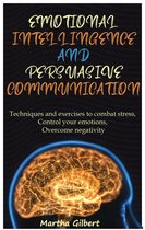Emotional Intelligence And Persuasive Communication Techniques and exercises to combat stress, control your emotions, overcome negativity, and improve your social relationships