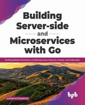 Building Server-side and Microservices with Go: Building Modern Backends and Microservices Using Go, Docker and Kubernetes (English Edition)