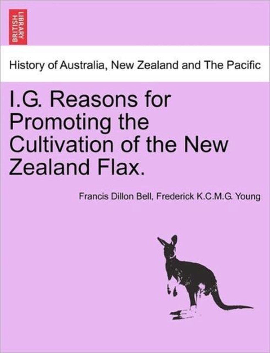 I.G. Reasons for Promoting the Cultivation of the New Zealand Flax. - Francis Dillon Bell