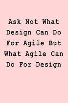 Ask Not What Design Can Do For Agile But What Agile Can Do For Design