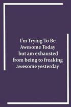 I'm Trying To Be Awesome Today but am exhausted from being to freaking awesome yesterday