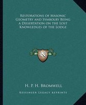 Restorations of Masonic Geometry and Symbolry Being a Dissertation on the Lost Knowledges of the Lodge