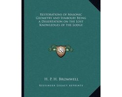 Restorations of Masonic Geometry and Symbolry Being a Dissertation on the Lost Knowledges of the Lodge