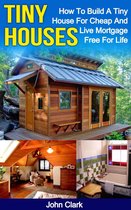Tiny Houses: How To Build A Tiny House For Cheap And Live Mortgage-Free For Life