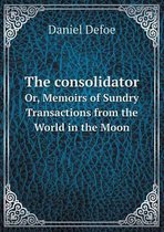 The consolidator Or, Memoirs of Sundry Transactions from the World in the Moon