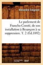 Sciences Sociales- Le Parlement de Franche-Comt�, de Son Installation � Besan�on � Sa Suppression. T. 2 (�d.1892)