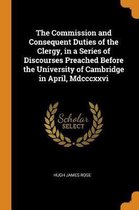 The Commission and Consequent Duties of the Clergy, in a Series of Discourses Preached Before the University of Cambridge in April, MDCCCXXVI