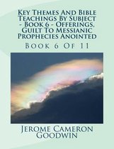 Key Themes and Bible Teachings by Subject - Book 6 - Offerings, Guilt to Messianic Prophecies Anointed