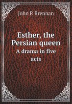 Esther, the Persian queen A drama in five acts