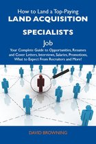 How to Land a Top-Paying Land acquisition specialists Job: Your Complete Guide to Opportunities, Resumes and Cover Letters, Interviews, Salaries, Promotions, What to Expect From Recruiters and More