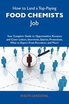 How to Land a Top-Paying Food chemists Job: Your Complete Guide to Opportunities, Resumes and Cover Letters, Interviews, Salaries, Promotions, What to Expect From Recruiters and More