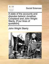 A State of the Accounts and Disputes Betwixt Jonathan Cowpland and John Wright Stanly. [four Lines of Quotation].