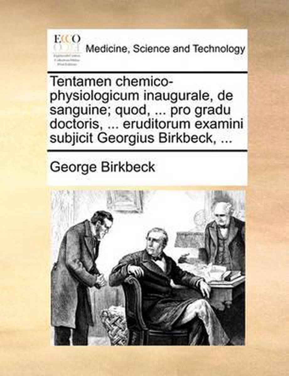 Tentamen Chemico-Physiologicum Inaugurale, de Sanguine; Quod, ... Pro Gradu Doctoris, ... Eruditorum Examini Subjicit Georgius Birkbeck, ... - George Birkbeck