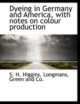 Dyeing in Germany and America, with Notes on Colour Production
