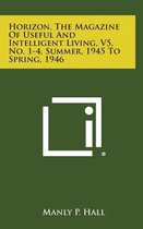 Horizon, the Magazine of Useful and Intelligent Living, V5, No. 1-4, Summer, 1945 to Spring, 1946