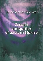 Certain Antiquities of Eastern Mexico