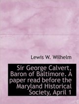 Sir George Calvert, Baron of Baltimore. a Paper Read Before the Maryland Historical Society, April 1
