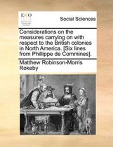 Considerations on the measures carrying on with respect to the British colonies in North America. [Six lines from Phillippe de Commines].