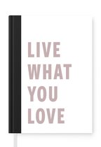 Notitieboek - Schrijfboek - Live what you love - Quotes - Spreuken - Koppel - Notitieboekje klein - A5 formaat - Schrijfblok