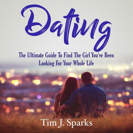 Dating: The Ultimate Guide To Find The Girl You've Been Look ... - cover