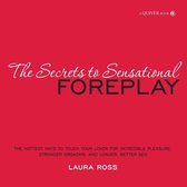 The Secrets to Sensational Foreplay: The Hottest Ways to Touch Your Lover for Incredible Pleasure, Stronger Orgasms, and Longer, Better Sex