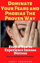 Dominate Your Fears and Phobias The Proven Way Even If You’re Experience Intense Distress