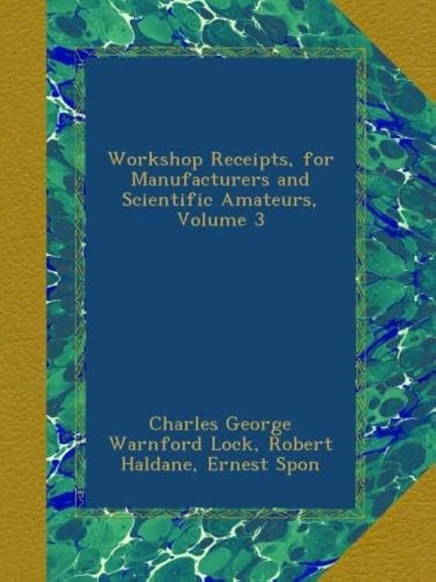 Workshop Receipts, for Manufacturers and Scientific Amateurs, Volume 3