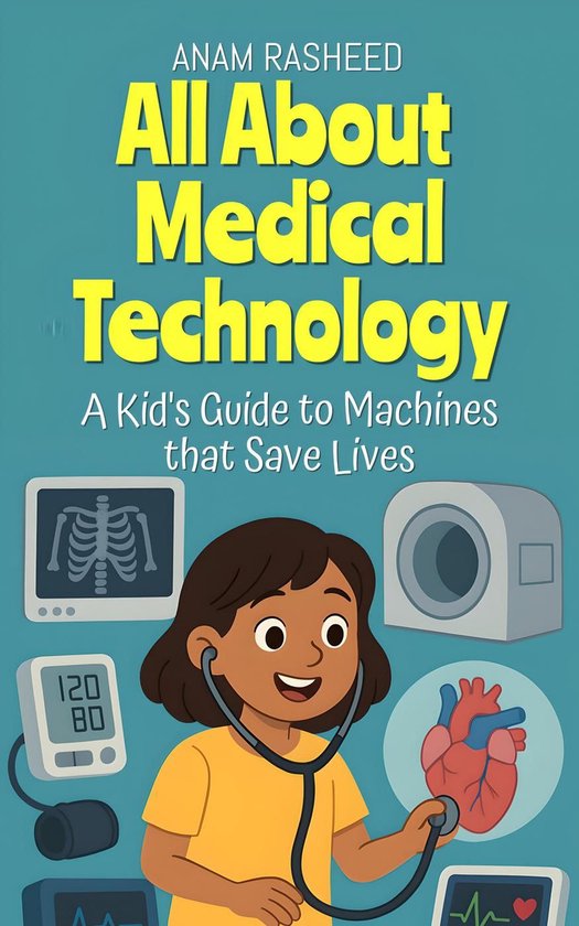 Chapter Books For Kids 17 - All About Medical Technology: A Kid's Guide to Machines that Save Lives