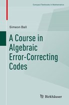 Compact Textbooks in Mathematics - A Course in Algebraic Error-Correcting Codes