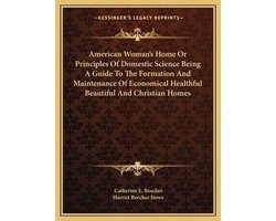 American Woman's Home or Principles of Domestic Science Being a Guide to the Formation and Maintenance of Economical Healthful Beautiful and Christian Homes