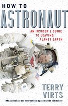 How to Astronaut An Insider's Guide to Leaving Planet Earth