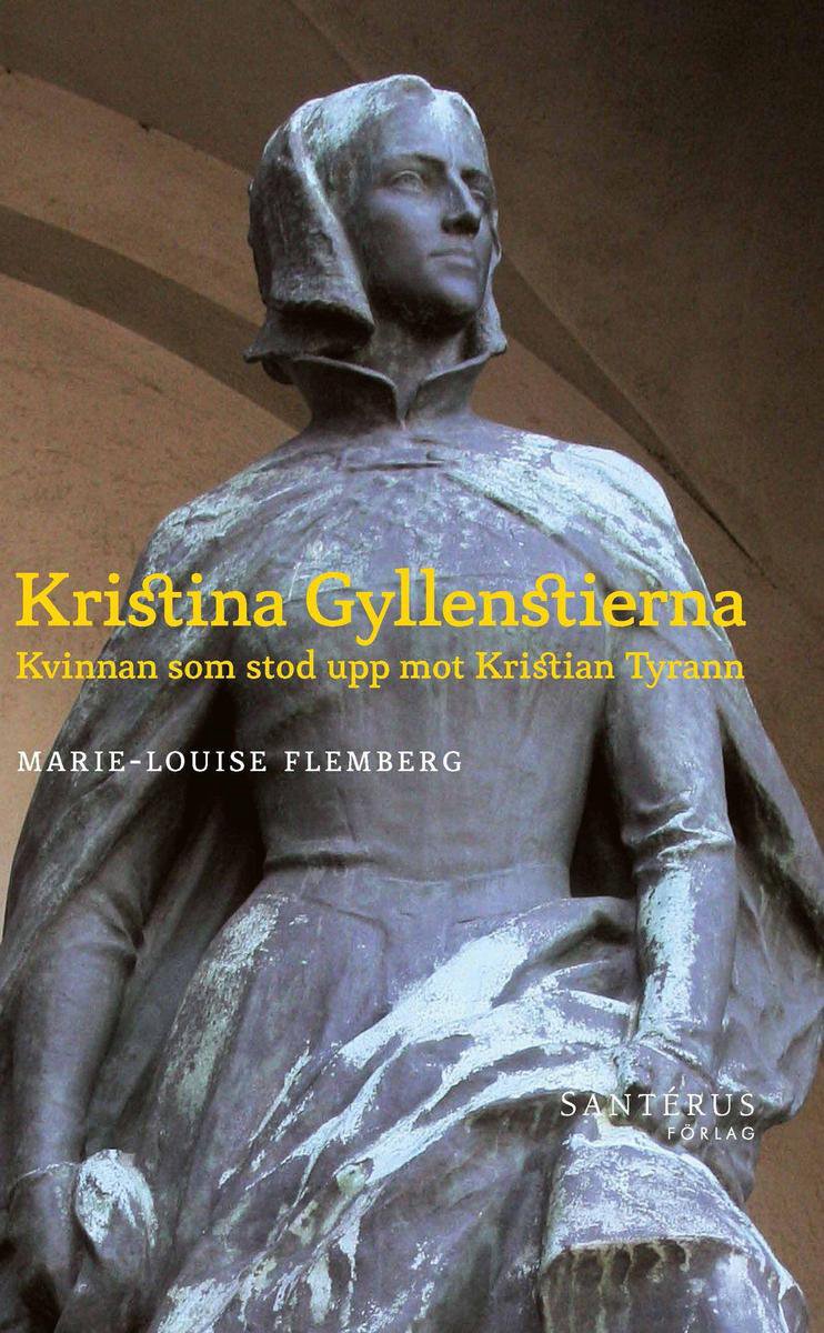 Kristina Gyllenstierna: Kvinnan som stod upp mot Kristian tyrann - Marie-Louise Flemberg